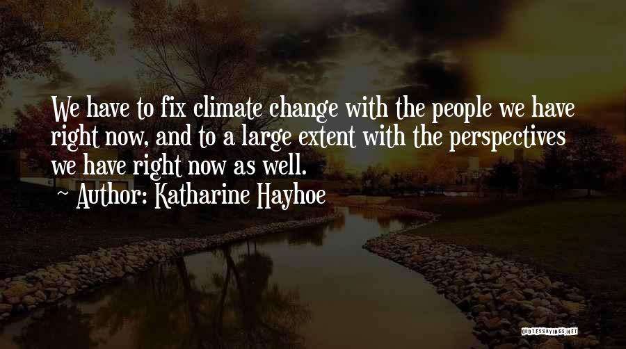 Katharine Hayhoe Quotes: We Have To Fix Climate Change With The People We Have Right Now, And To A Large Extent With The