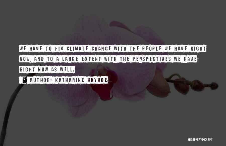 Katharine Hayhoe Quotes: We Have To Fix Climate Change With The People We Have Right Now, And To A Large Extent With The