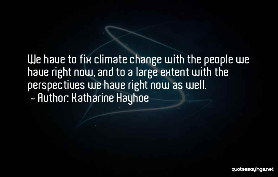 Katharine Hayhoe Quotes: We Have To Fix Climate Change With The People We Have Right Now, And To A Large Extent With The