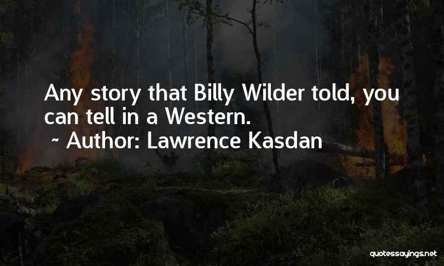Lawrence Kasdan Quotes: Any Story That Billy Wilder Told, You Can Tell In A Western.
