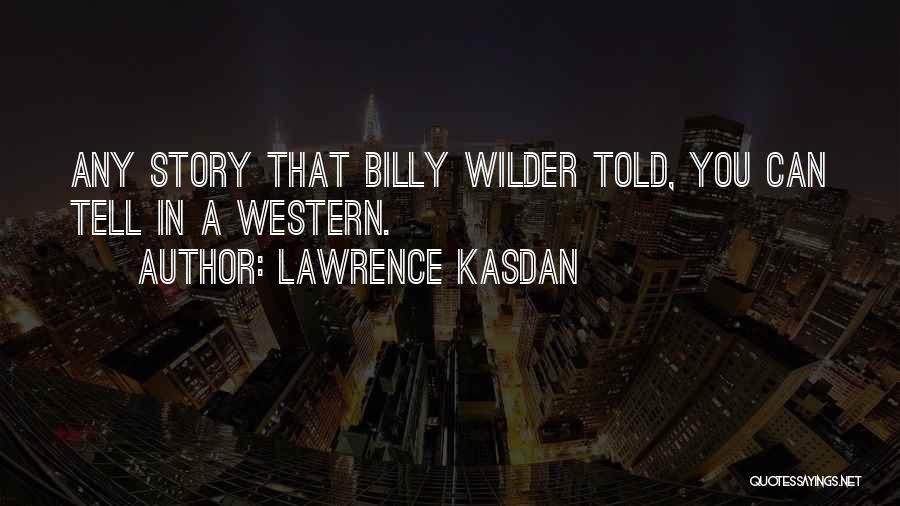 Lawrence Kasdan Quotes: Any Story That Billy Wilder Told, You Can Tell In A Western.
