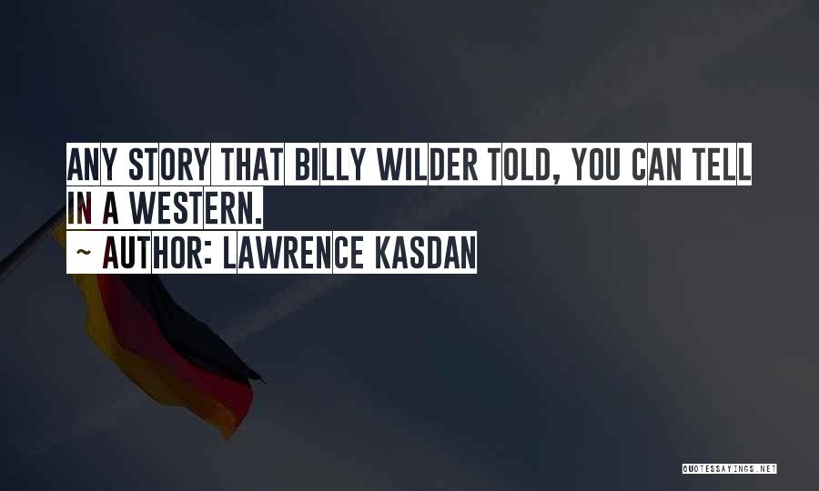 Lawrence Kasdan Quotes: Any Story That Billy Wilder Told, You Can Tell In A Western.