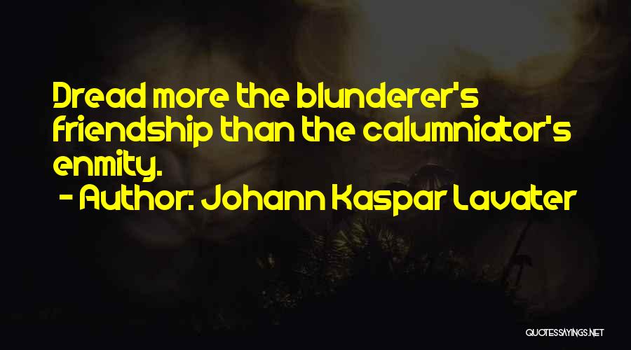 Johann Kaspar Lavater Quotes: Dread More The Blunderer's Friendship Than The Calumniator's Enmity.