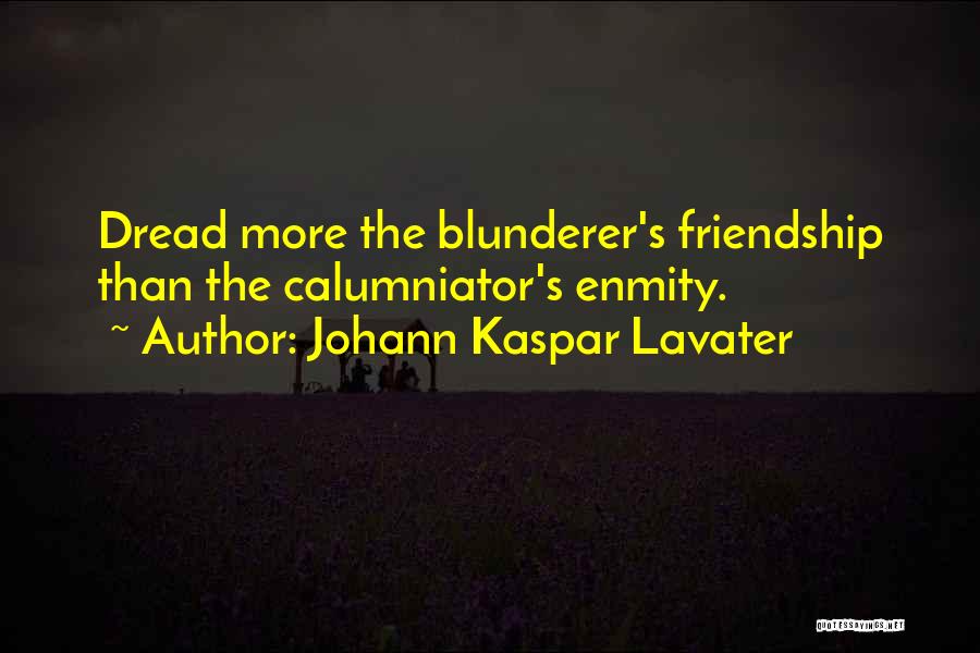 Johann Kaspar Lavater Quotes: Dread More The Blunderer's Friendship Than The Calumniator's Enmity.