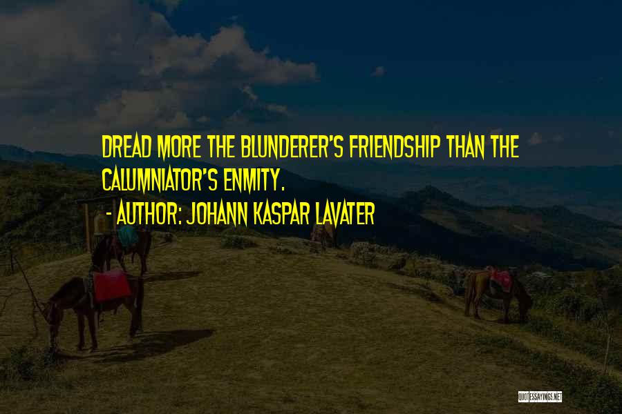 Johann Kaspar Lavater Quotes: Dread More The Blunderer's Friendship Than The Calumniator's Enmity.