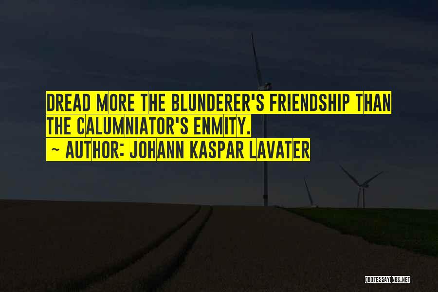 Johann Kaspar Lavater Quotes: Dread More The Blunderer's Friendship Than The Calumniator's Enmity.