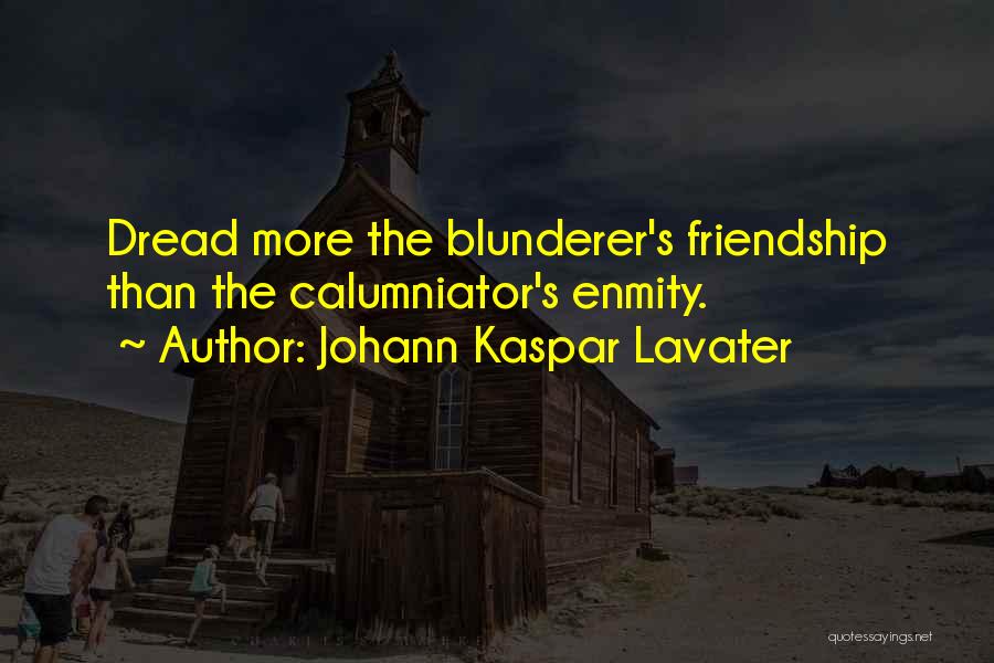 Johann Kaspar Lavater Quotes: Dread More The Blunderer's Friendship Than The Calumniator's Enmity.