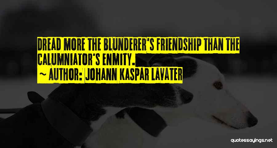 Johann Kaspar Lavater Quotes: Dread More The Blunderer's Friendship Than The Calumniator's Enmity.