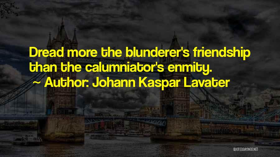 Johann Kaspar Lavater Quotes: Dread More The Blunderer's Friendship Than The Calumniator's Enmity.