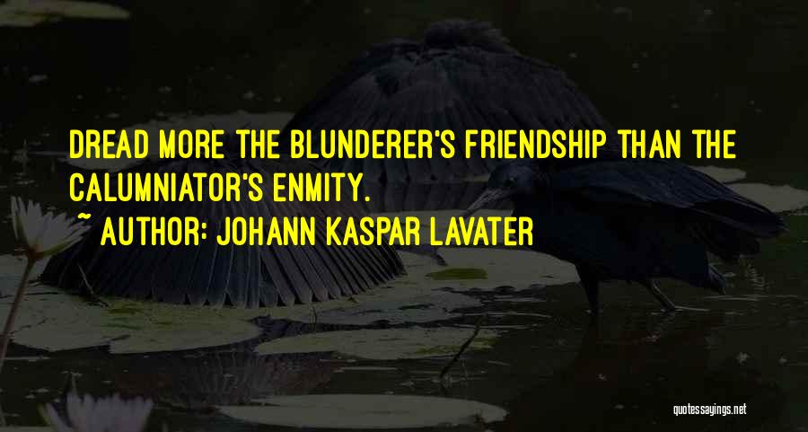 Johann Kaspar Lavater Quotes: Dread More The Blunderer's Friendship Than The Calumniator's Enmity.