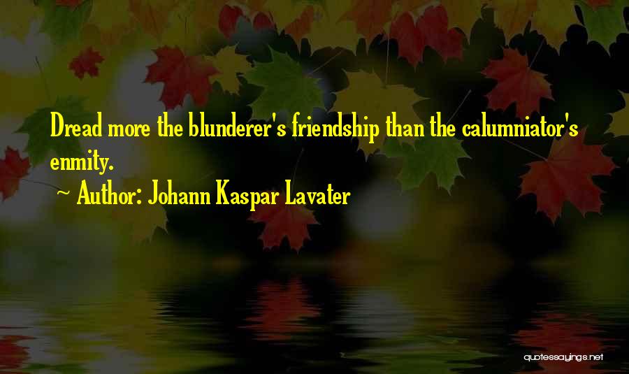 Johann Kaspar Lavater Quotes: Dread More The Blunderer's Friendship Than The Calumniator's Enmity.