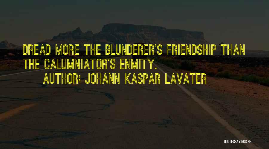 Johann Kaspar Lavater Quotes: Dread More The Blunderer's Friendship Than The Calumniator's Enmity.