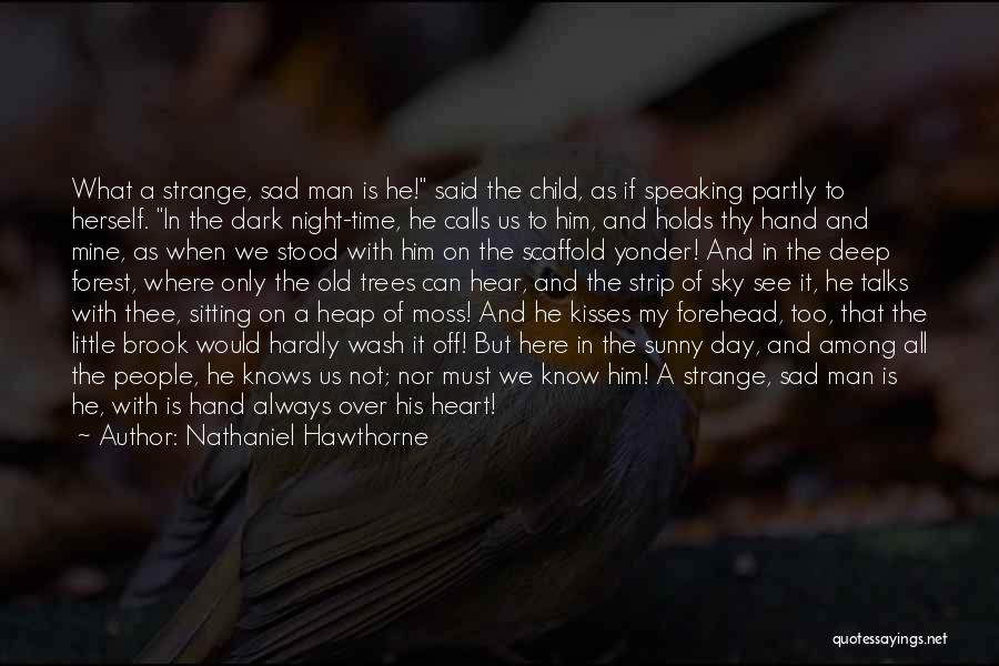 Nathaniel Hawthorne Quotes: What A Strange, Sad Man Is He! Said The Child, As If Speaking Partly To Herself. In The Dark Night-time,