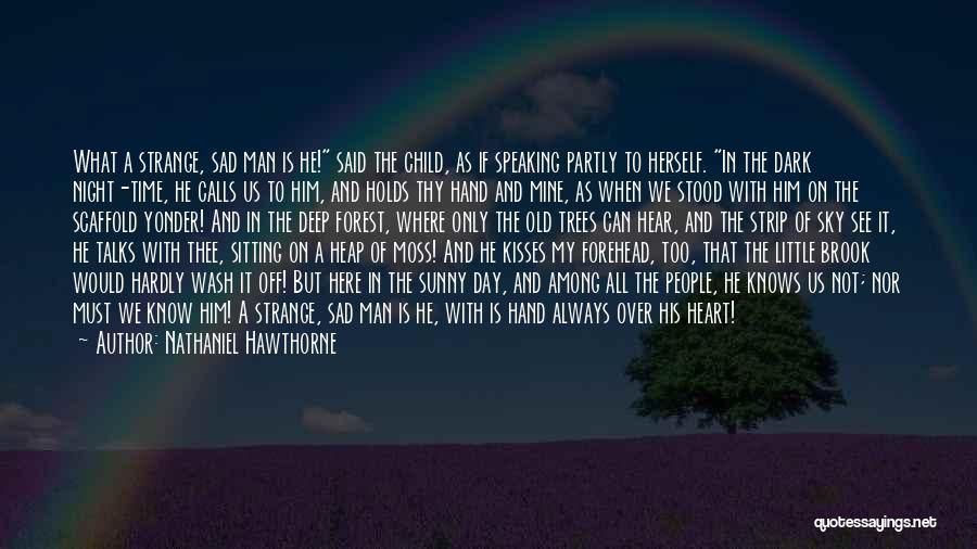 Nathaniel Hawthorne Quotes: What A Strange, Sad Man Is He! Said The Child, As If Speaking Partly To Herself. In The Dark Night-time,