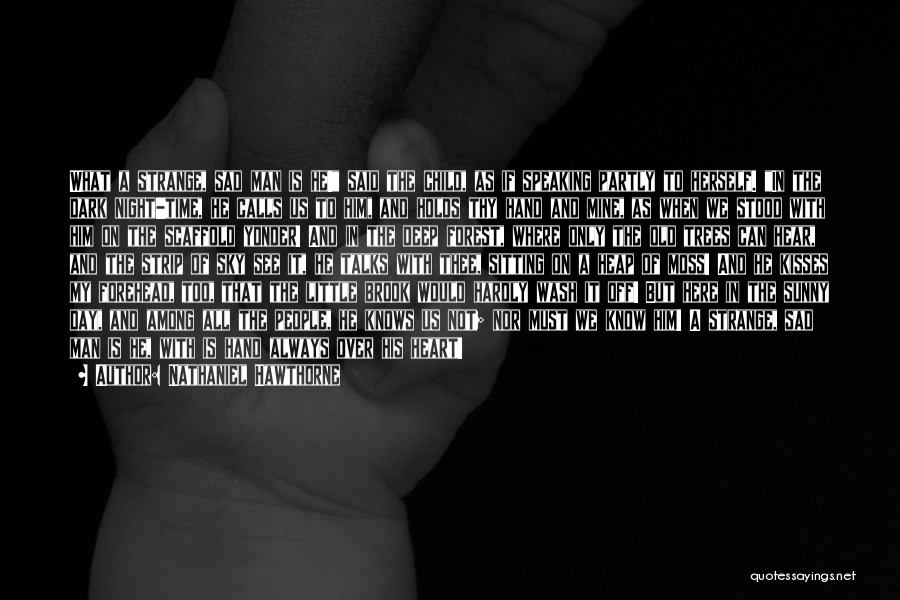 Nathaniel Hawthorne Quotes: What A Strange, Sad Man Is He! Said The Child, As If Speaking Partly To Herself. In The Dark Night-time,
