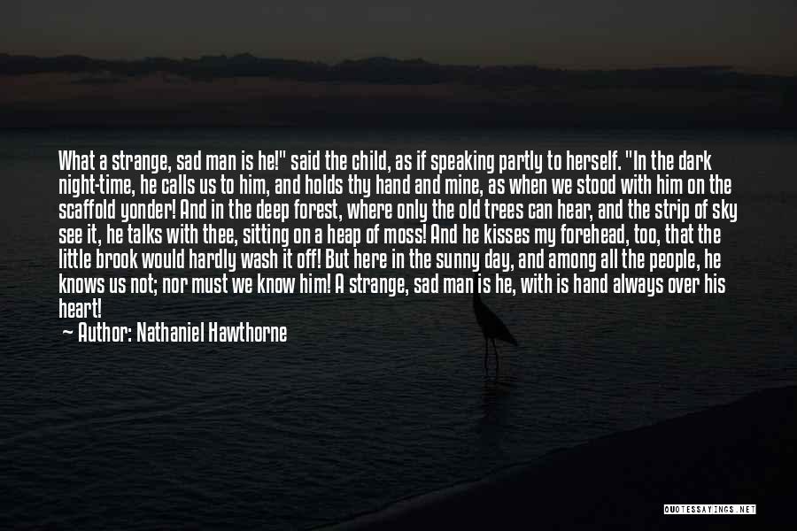 Nathaniel Hawthorne Quotes: What A Strange, Sad Man Is He! Said The Child, As If Speaking Partly To Herself. In The Dark Night-time,