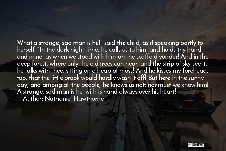 Nathaniel Hawthorne Quotes: What A Strange, Sad Man Is He! Said The Child, As If Speaking Partly To Herself. In The Dark Night-time,