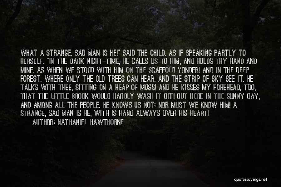 Nathaniel Hawthorne Quotes: What A Strange, Sad Man Is He! Said The Child, As If Speaking Partly To Herself. In The Dark Night-time,