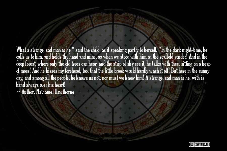 Nathaniel Hawthorne Quotes: What A Strange, Sad Man Is He! Said The Child, As If Speaking Partly To Herself. In The Dark Night-time,