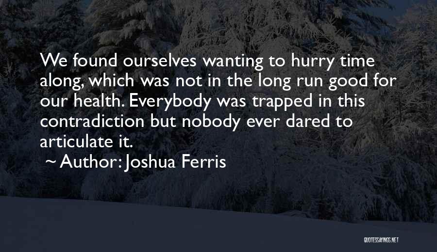 Joshua Ferris Quotes: We Found Ourselves Wanting To Hurry Time Along, Which Was Not In The Long Run Good For Our Health. Everybody