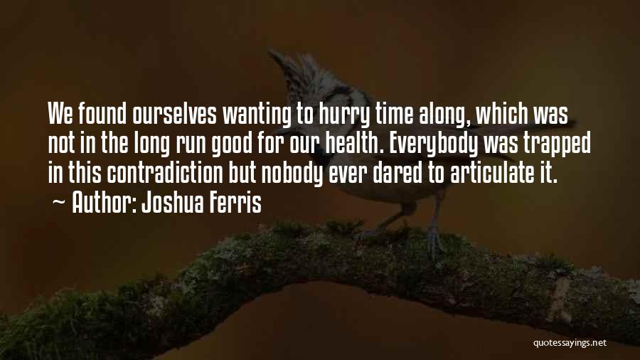 Joshua Ferris Quotes: We Found Ourselves Wanting To Hurry Time Along, Which Was Not In The Long Run Good For Our Health. Everybody