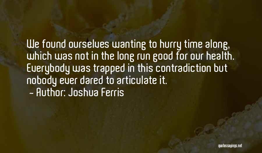 Joshua Ferris Quotes: We Found Ourselves Wanting To Hurry Time Along, Which Was Not In The Long Run Good For Our Health. Everybody