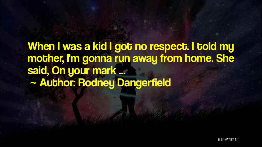 Rodney Dangerfield Quotes: When I Was A Kid I Got No Respect. I Told My Mother, I'm Gonna Run Away From Home. She