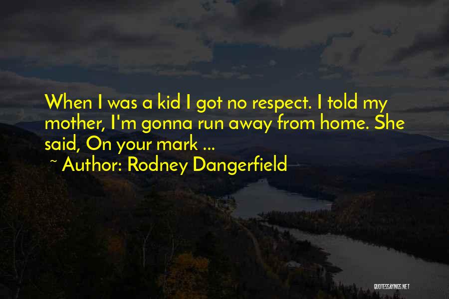 Rodney Dangerfield Quotes: When I Was A Kid I Got No Respect. I Told My Mother, I'm Gonna Run Away From Home. She