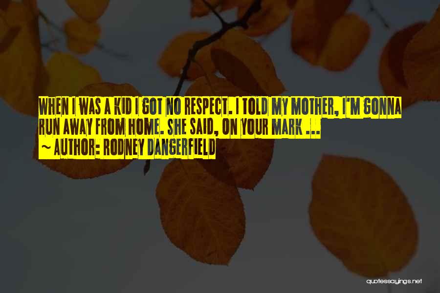 Rodney Dangerfield Quotes: When I Was A Kid I Got No Respect. I Told My Mother, I'm Gonna Run Away From Home. She