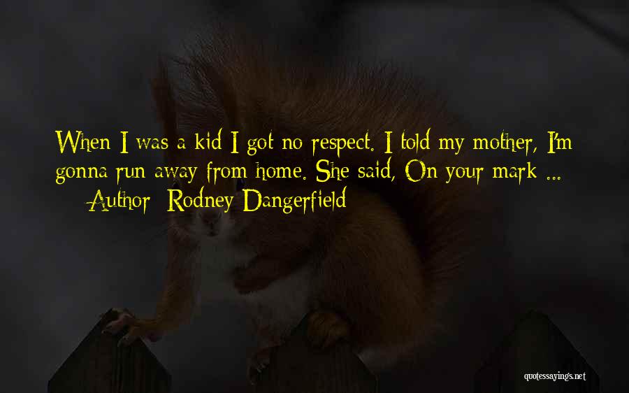 Rodney Dangerfield Quotes: When I Was A Kid I Got No Respect. I Told My Mother, I'm Gonna Run Away From Home. She