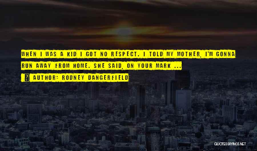 Rodney Dangerfield Quotes: When I Was A Kid I Got No Respect. I Told My Mother, I'm Gonna Run Away From Home. She