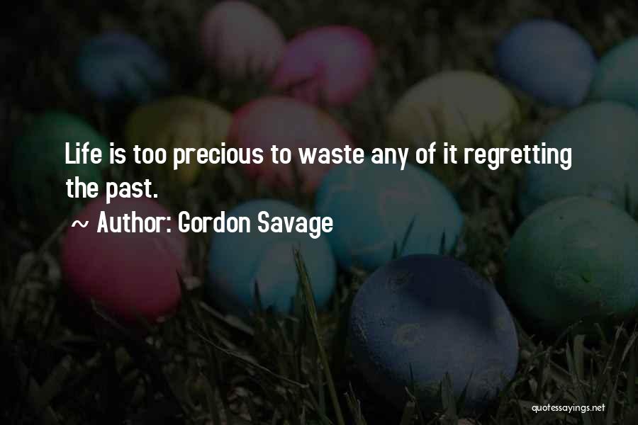 Gordon Savage Quotes: Life Is Too Precious To Waste Any Of It Regretting The Past.