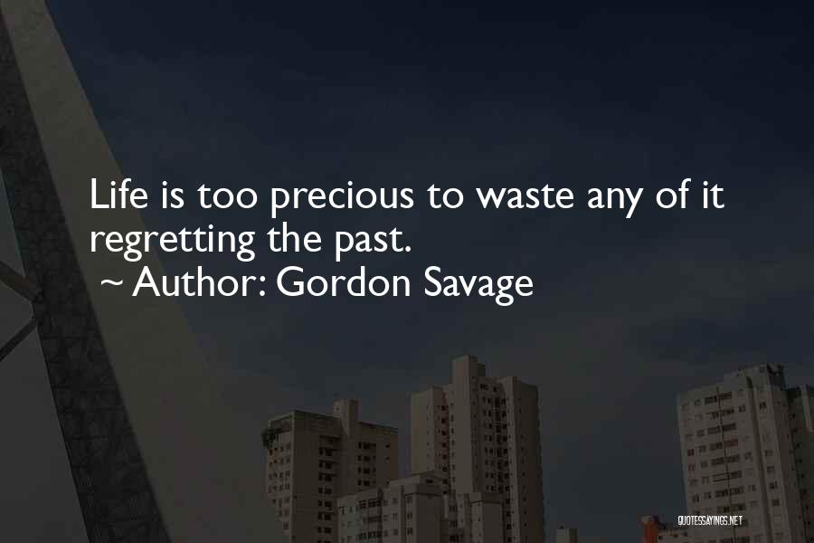 Gordon Savage Quotes: Life Is Too Precious To Waste Any Of It Regretting The Past.