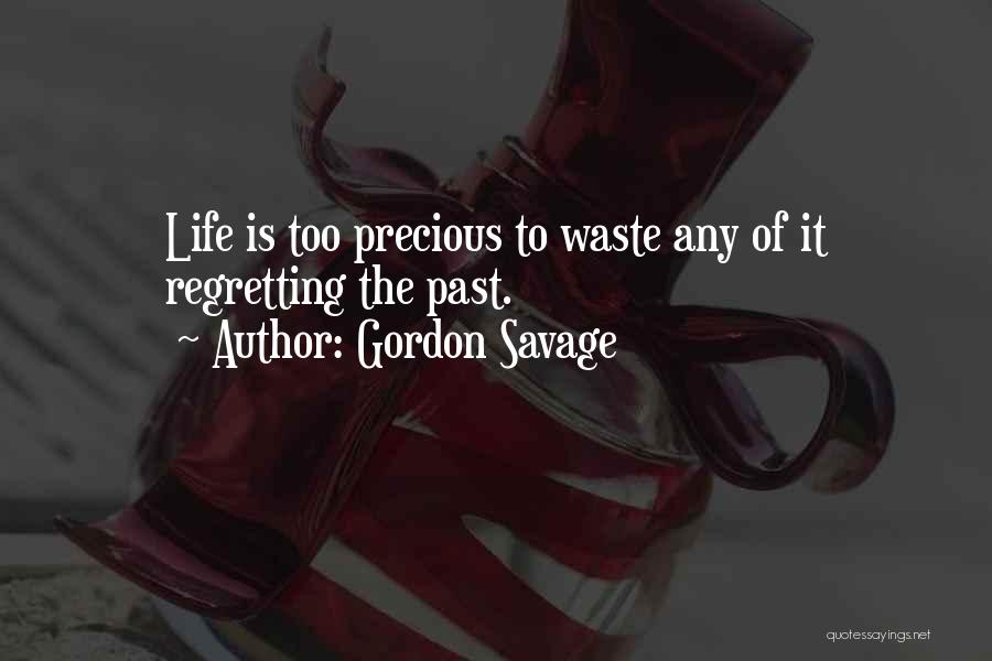 Gordon Savage Quotes: Life Is Too Precious To Waste Any Of It Regretting The Past.