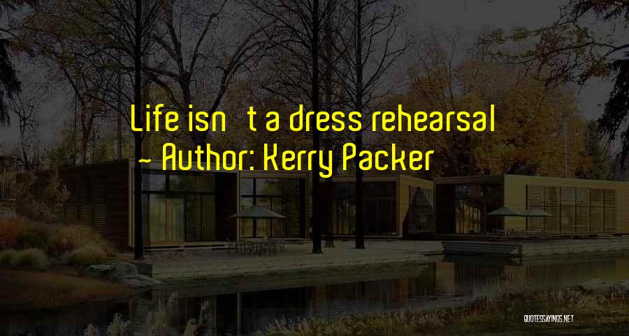 Kerry Packer Quotes: Life Isn't A Dress Rehearsal