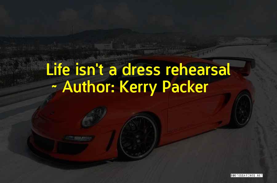 Kerry Packer Quotes: Life Isn't A Dress Rehearsal