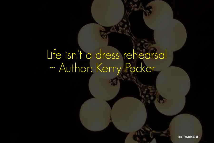 Kerry Packer Quotes: Life Isn't A Dress Rehearsal