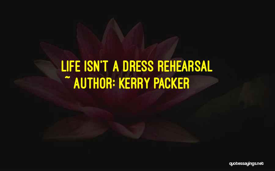 Kerry Packer Quotes: Life Isn't A Dress Rehearsal