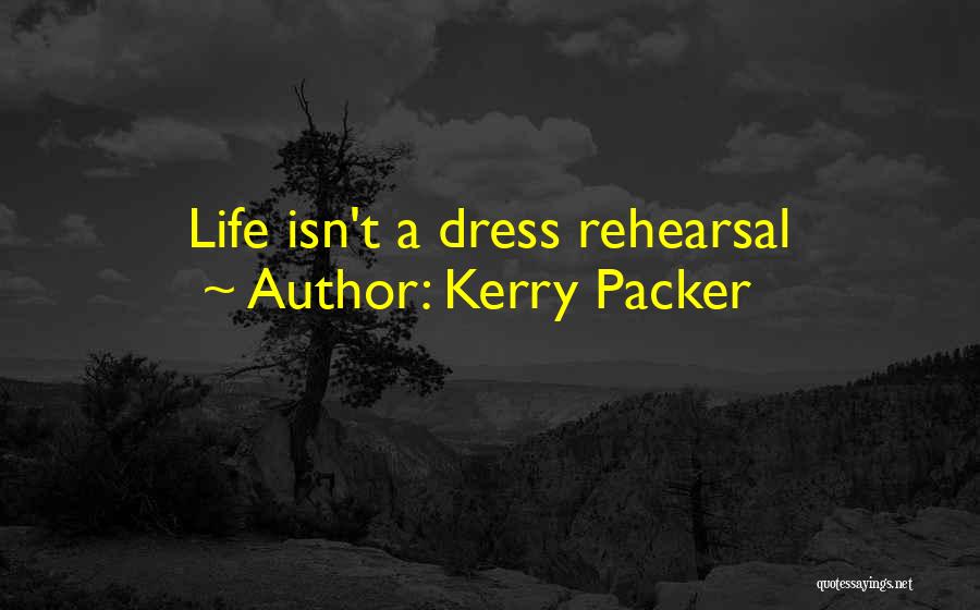 Kerry Packer Quotes: Life Isn't A Dress Rehearsal