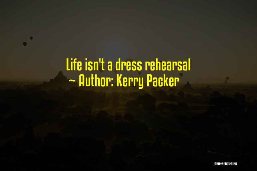 Kerry Packer Quotes: Life Isn't A Dress Rehearsal