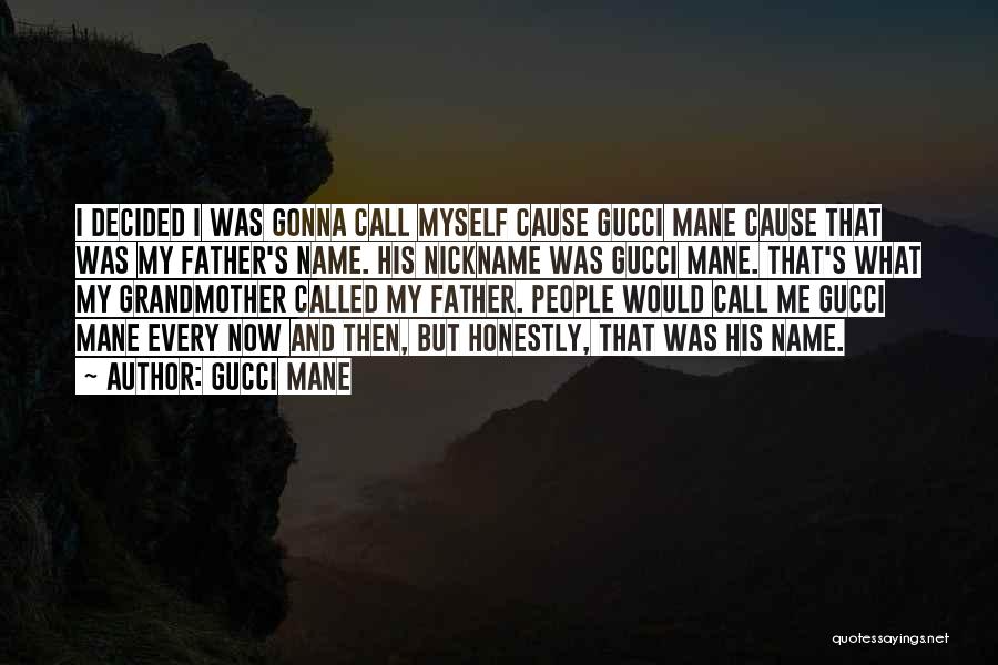 Gucci Mane Quotes: I Decided I Was Gonna Call Myself Cause Gucci Mane Cause That Was My Father's Name. His Nickname Was Gucci