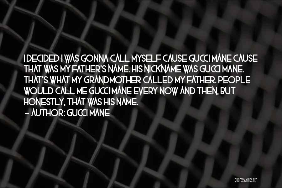 Gucci Mane Quotes: I Decided I Was Gonna Call Myself Cause Gucci Mane Cause That Was My Father's Name. His Nickname Was Gucci