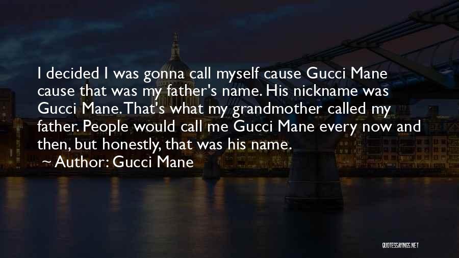 Gucci Mane Quotes: I Decided I Was Gonna Call Myself Cause Gucci Mane Cause That Was My Father's Name. His Nickname Was Gucci