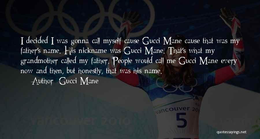 Gucci Mane Quotes: I Decided I Was Gonna Call Myself Cause Gucci Mane Cause That Was My Father's Name. His Nickname Was Gucci