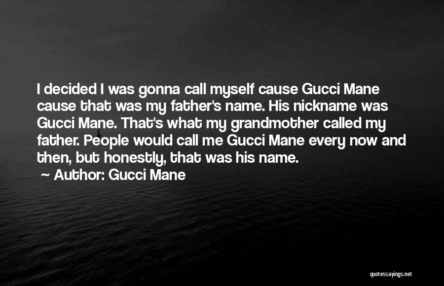 Gucci Mane Quotes: I Decided I Was Gonna Call Myself Cause Gucci Mane Cause That Was My Father's Name. His Nickname Was Gucci