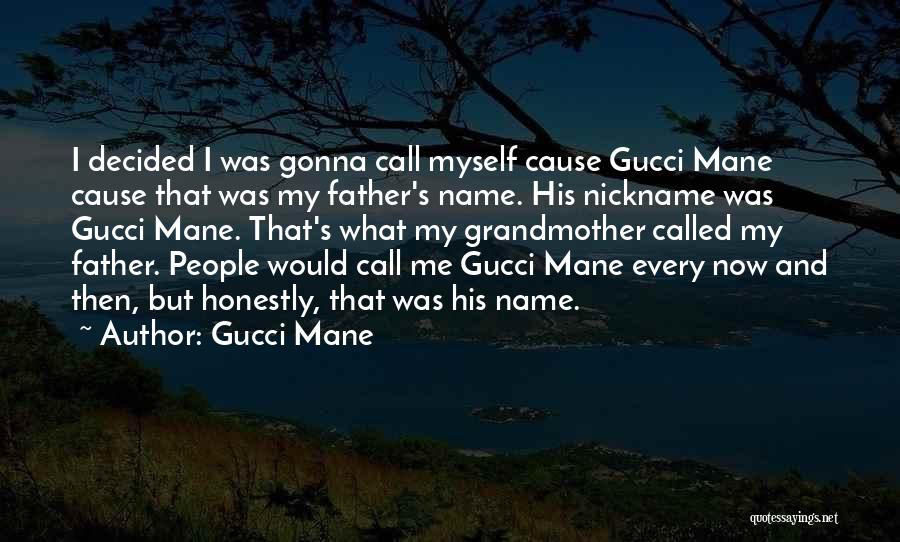 Gucci Mane Quotes: I Decided I Was Gonna Call Myself Cause Gucci Mane Cause That Was My Father's Name. His Nickname Was Gucci