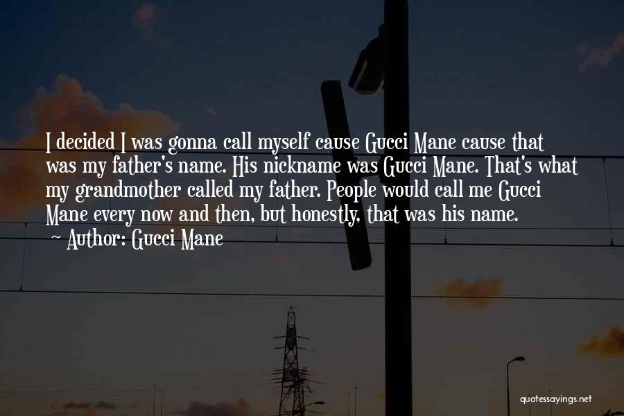 Gucci Mane Quotes: I Decided I Was Gonna Call Myself Cause Gucci Mane Cause That Was My Father's Name. His Nickname Was Gucci