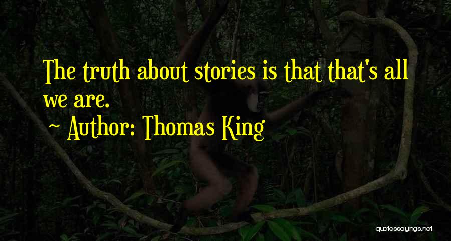 Thomas King Quotes: The Truth About Stories Is That That's All We Are.