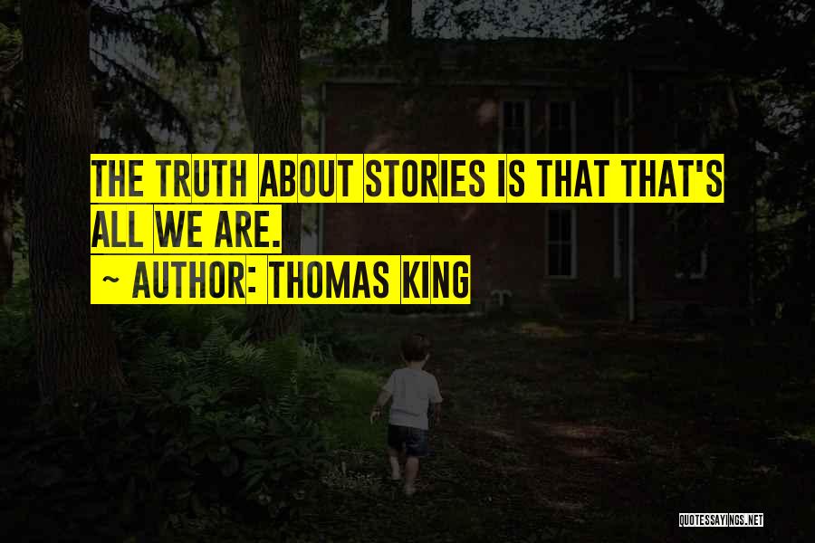 Thomas King Quotes: The Truth About Stories Is That That's All We Are.