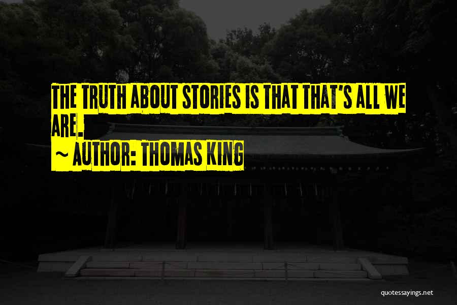 Thomas King Quotes: The Truth About Stories Is That That's All We Are.